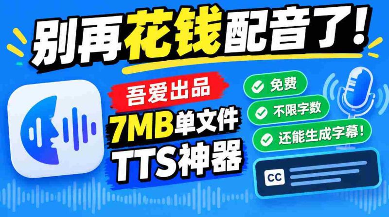吾爱免费TTS神器问世:告别付费配音,7MB单文件不限字数,字幕同步生成!-一起发