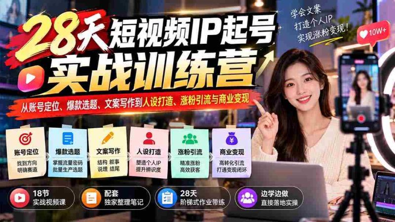 28天短视频红人孵化班:账号定位、爆款内容、文案创作、人设塑造、粉丝增长与盈利技巧一网打尽-一起发
