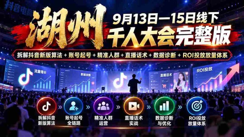 湖州 9月13日—15日线下 千人大会完整版：拆解抖音新版算法+账号起号+精准人群+直播话术+数据诊断+ROI投放放量体系-一起发