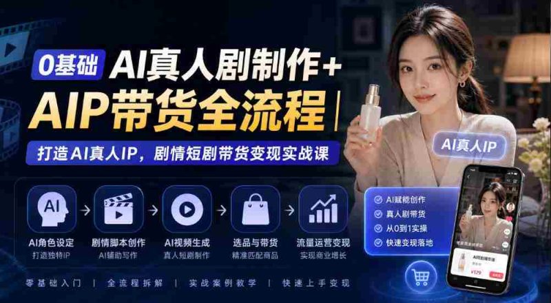 从零开始AI真人剧制作+AI带货全程揭秘:构建AI真人IP,剧情短剧带货实战攻略-一起发
