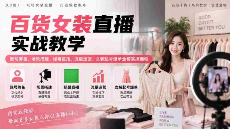 揭秘女装直播全攻略:从账号筹备到爆款起势,场景搭建与流量运营实战课程一网打尽-一起发