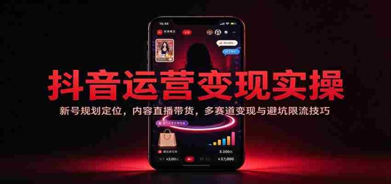 揭秘抖音运营实战攻略:新手账号策略布局,直播带货技巧,多元化盈利路径与规避风险策略-一起发