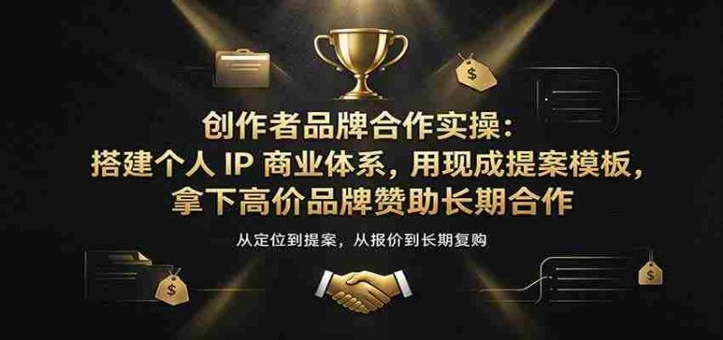 创作者品牌合作实操:搭建个人IP商业体系,用现成提案模板,拿下高价品牌赞助长期合作-一起发