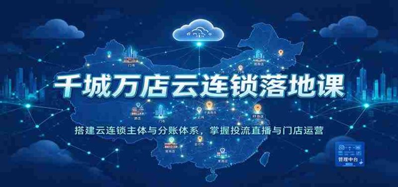 云端千店万店集结培训:构建云连锁核心架构与分账机制,精通流量投放、直播互动及门店管理-一起发