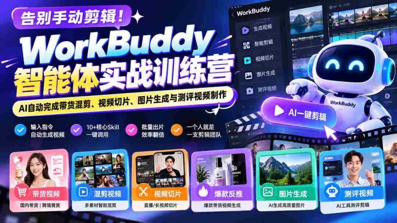 告别手动剪辑!WorkBuddy智能体实战训练营:AI自动完成带货混剪、视频切片、图片生成与测评视频制作-一起发