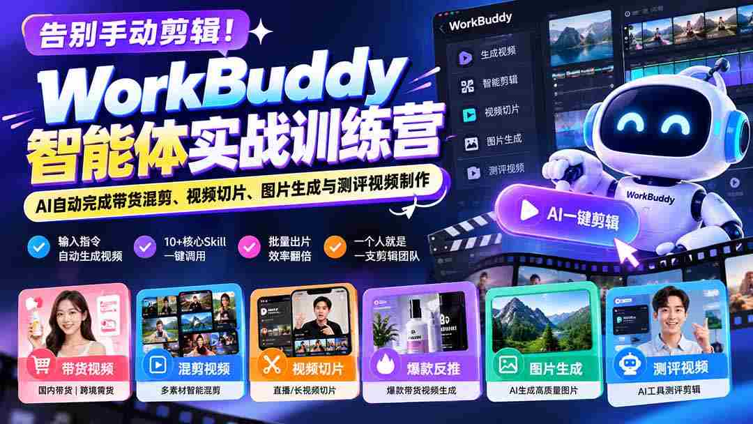 告别手动剪辑！WorkBuddy智能体实战训练营：AI自动完成带货混剪、视频切片、图片生成与测评视频制作-一起发