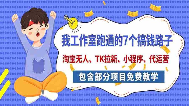 今日揭秘：工作室亲测7大赚钱途径，全方位分享，含免费项目教学（淘宝拓展、拉新策略、小程序开发、代运营技巧）-一起发