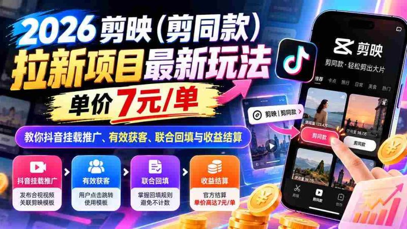 2026剪映(剪同款)拉新项目最新玩法,单价7元/单,教你抖音挂载推广、有效获客、联合回填与收益结算-一起发