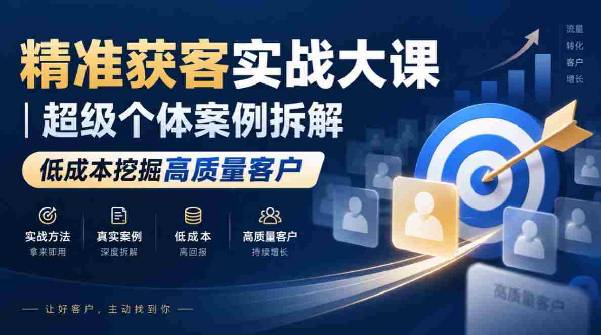 精准获客实战大课|超级个体案例拆解,低成本挖掘高质量客户