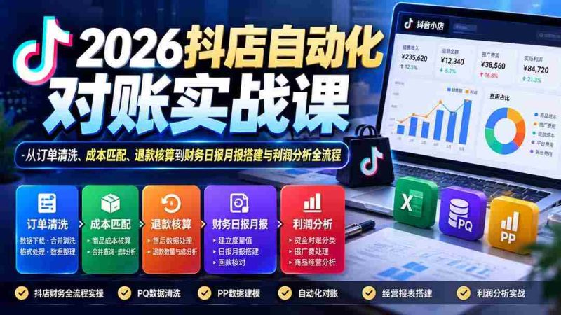 2026抖店自动化对账实战课:从订单清洗、成本匹配、退款核算到财务日报月报搭建与利润分析全流程-一起发