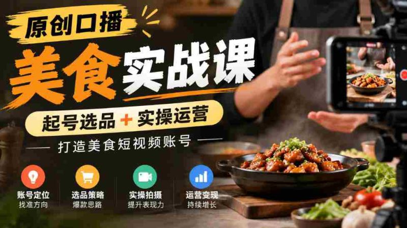 独家揭秘:原创美食短视频制作课程,从选品到运营,助力打造热门美食账号-一起发