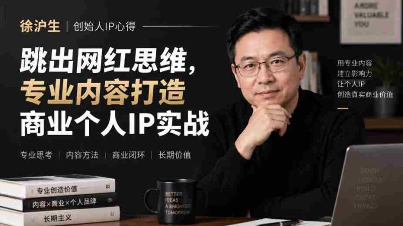 徐沪生谈IP构建之道:摆脱网红束缚,专注内容提升,打造商业个人品牌实战分享【文档版-一起发