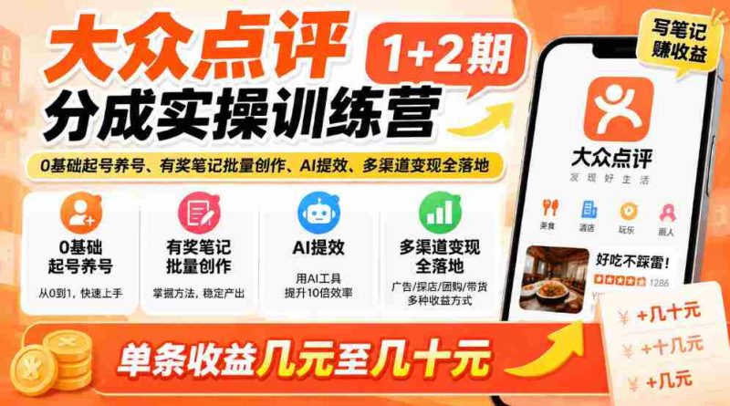 新手轻松掌握大众点评技巧,两期实战培训来袭!零基础开启账号,奖品笔记批量制作,AI助力效率翻倍,多途径实现收益,单条收益从几元到几十元轻松拿!-一起发