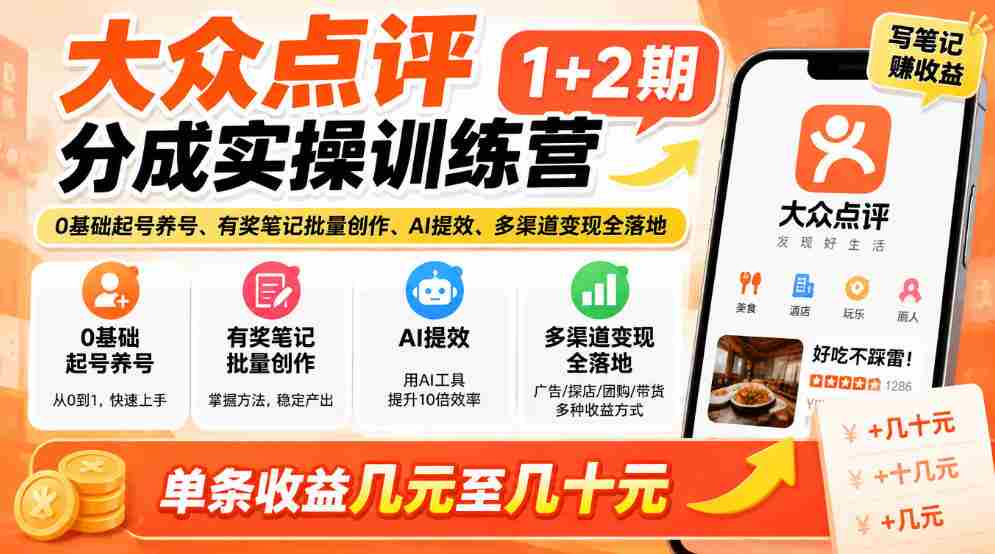 大众点评分成实操训练营1+2期|0基础起号养号、有奖笔记批量创作、AI提效、多渠道变现全落地,单条收益几元至几十元