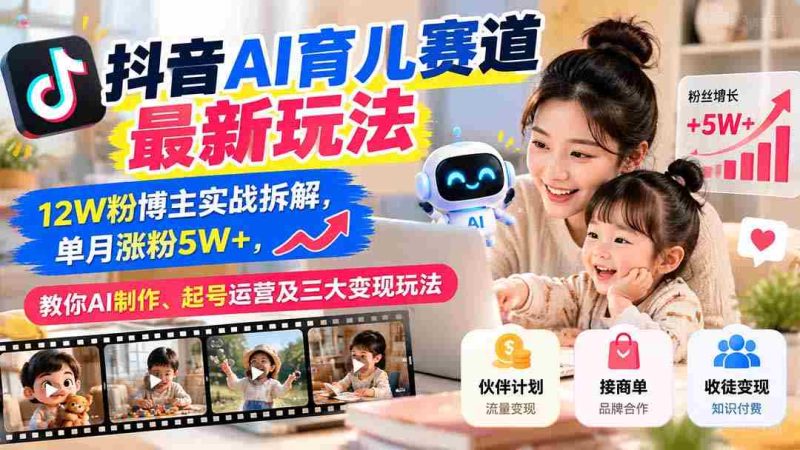 揭秘抖音AI育儿领域新趋势：粉丝突破12万达人亲授经验，月增粉丝超五万，掌握AI内容制作、账号运营与三大盈利技巧-一起发