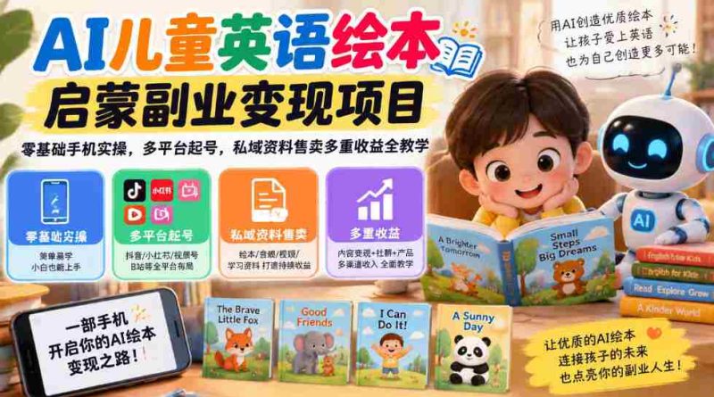 AI赋能少儿英语绘本书籍创业项目,手机轻松上手,跨平台账号打造,私域资源销售,全方位盈利攻略一网打尽-一起发
