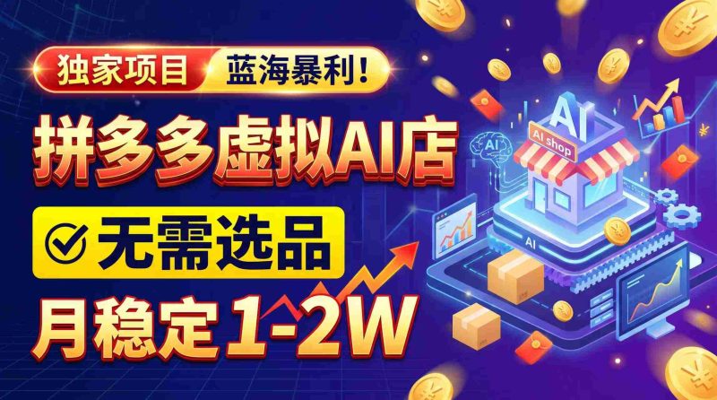 2026年巨利商机,拼多多AI店铺轻松启动,无需费心选品,月入轻松过万,完美副业/全职两相宜!-一起发