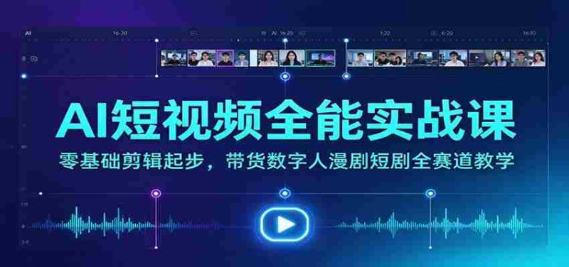 全方位AI短视频制作大师班:从新手到高手,涵盖带货、数字人、漫剧、短剧等热门领域教学-一起发