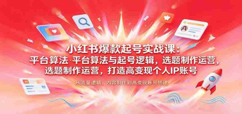 揭秘小红书热门账号孵化术:解析平台算法、起号策略,选题制作与运营技巧,塑造高收益个人品牌-一起发
