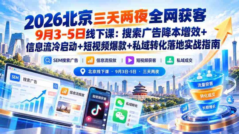 2026年北京短途之旅,9月3日至5日线下研讨会:揭秘搜索广告低成本高回报、信息流广告精准冷启动、短视频内容打造爆款以及私域流量转化实战攻略-一起发