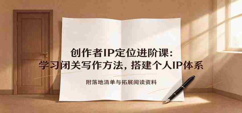 创作者IP定位进阶课:学习闭关写作方法,搭建个人IP体系,附落地清单与拓展阅读资料-一起发