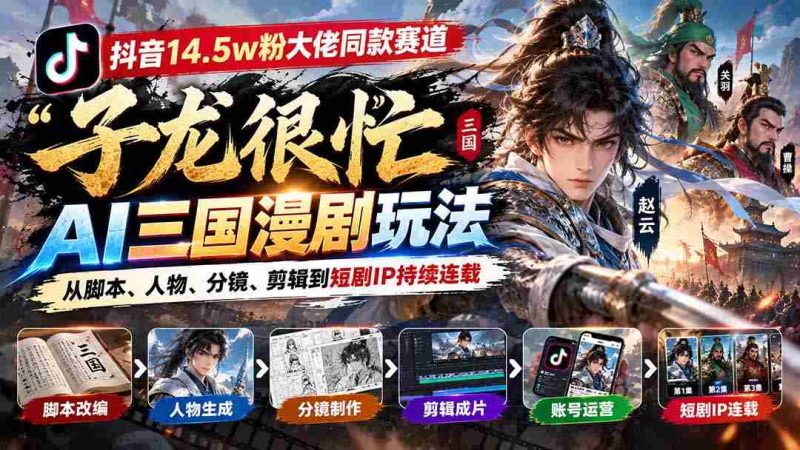 抖音15万粉丝达人倾情推荐「子龙忙碌不停」AI三国动画制作攻略:涵盖剧本、角色、画面、剪辑,打造热门短剧IP连载不断-一起发