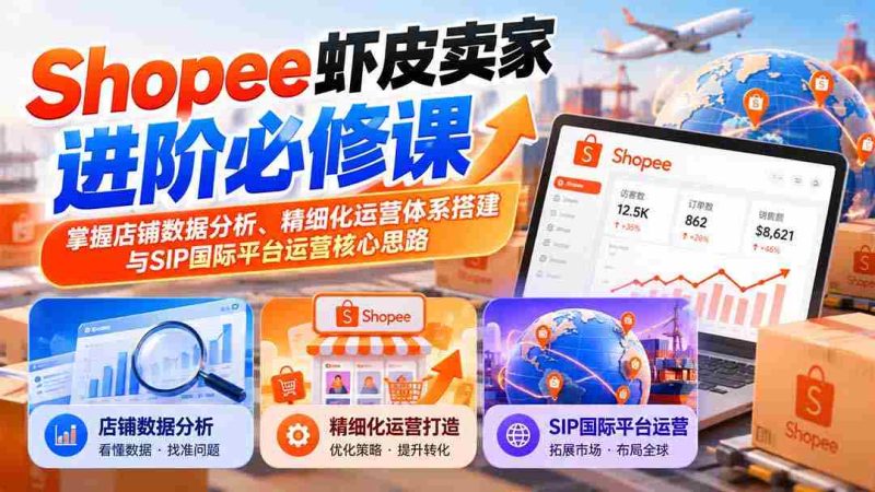 虾皮Shopee卖家提升攻略:精通店铺数据洞察、精细化管理构建与SIP国际版运营战略要领-一起发