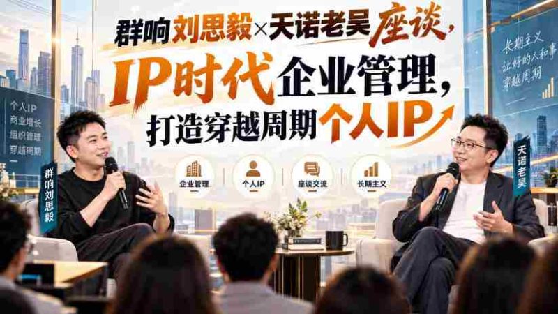 刘思毅与天诺老吴共谈群响,解码IP时代企业领导力,塑造逆势而行的个人品牌-一起发