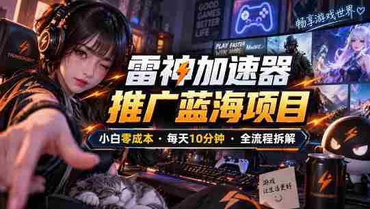 雷神加速器推广5.0实操教程:口令图文玩法全流程拆解(零成本·每天10分钟)