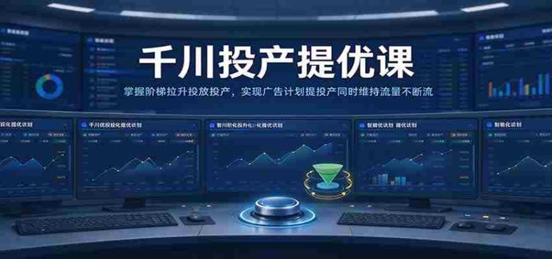千川全新升级课程:高效提升广告投放转化,平衡流量与投产比,助力广告策略双丰收-一起发