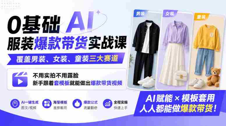 0基础AI服装爆款带货实战课|覆盖男装、女装、童装三大赛道,不用实拍不用露脸,新手跟着套模板就能做出爆款带货视频-一起发