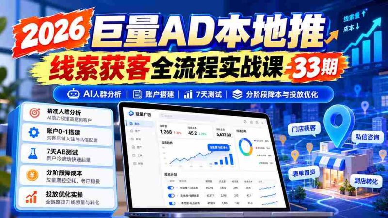2026年海量广告本地推广线索捕获实战教程第33期:AI精准人群洞察、账户高效搭建、七天效果测试、分阶段成本控制和投放技巧优化-一起发