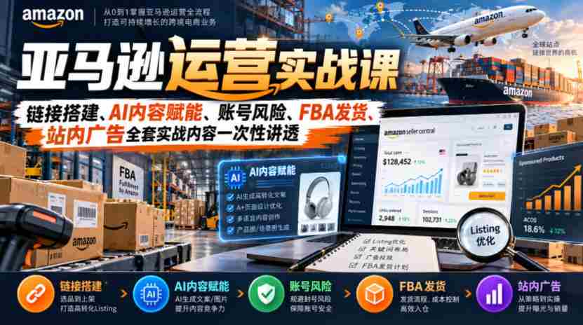 揭秘亚马逊运营之道：全面解锁链接建设、AI内容助力、账号安全防控、FBA物流配送及站内广告策略实战技巧-一起发