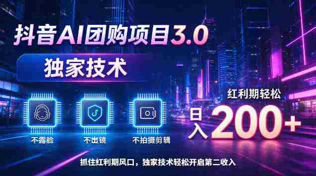 揭秘：抖音AI团购新版本3.0，无需露脸、出境或剪辑，技术独步，红利期日赚200+轻松实现-一起发