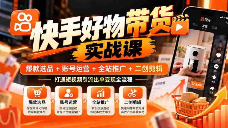 快手爆款攻略:精选商品+账户经营+全域宣传+创意剪辑,掌握短视频流量变现完整路径-一起发