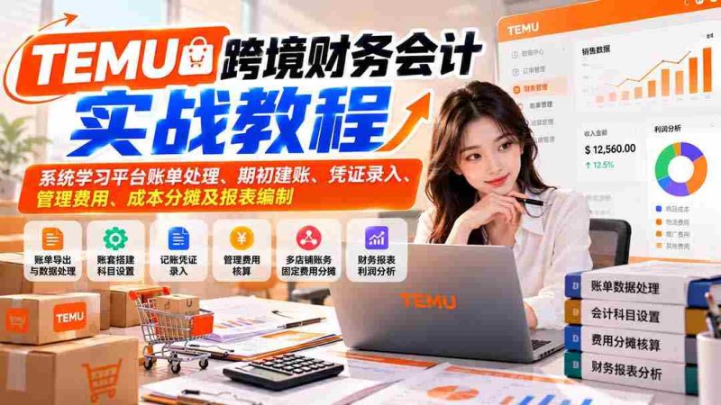 TEMU跨境财务会计实战教程:系统学习平台账单处理、期初建账、凭证录入、管理费用、成本分摊及报表编制-一起发