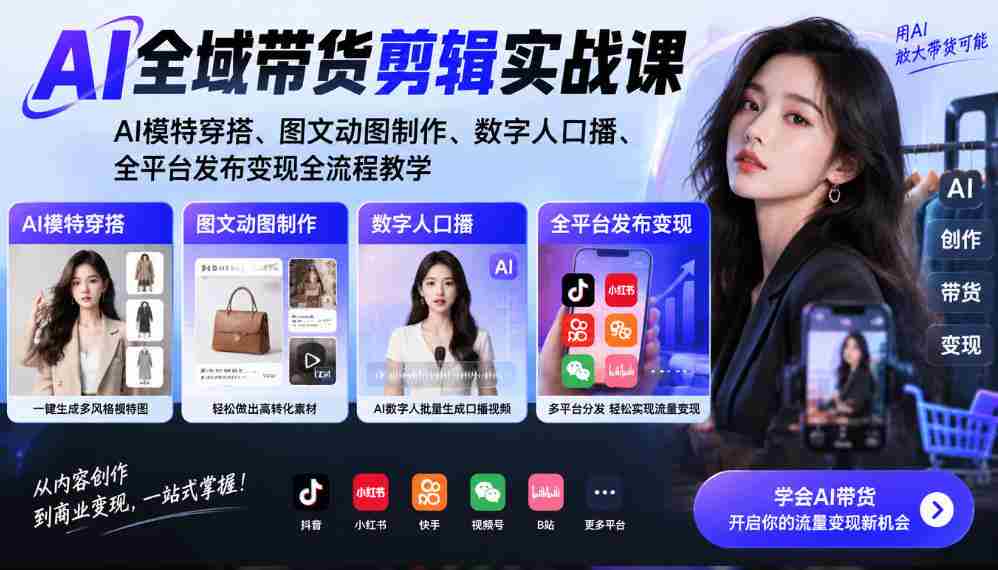 AI全域带货剪辑实战课|AI模特穿搭、图文动图制作、数字人口播、全平台发布变现全流程教学