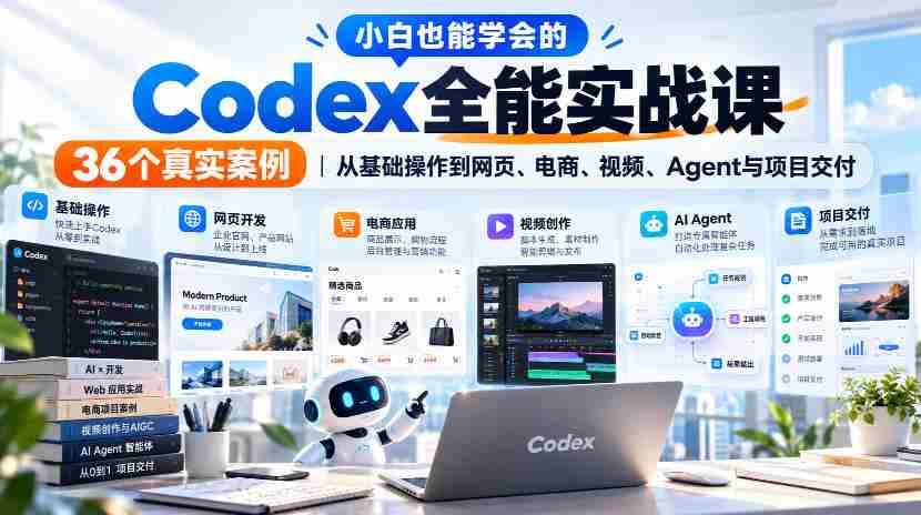 小白也能学会的Codex全能实战课|36个真实案例,从基础操作到网页、电商、视频、Agent与项目交付