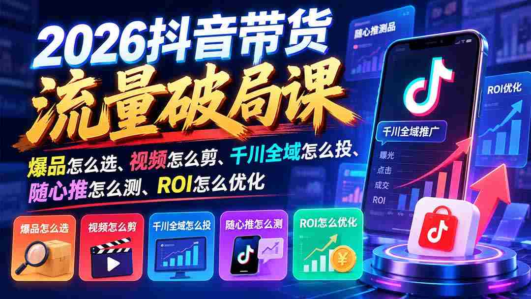 2026抖音流量带货新攻略：爆款甄选指南、视频剪辑秘籍、千川全渠道投放技巧、随心推效果评测、ROI精准优化策略-一起发