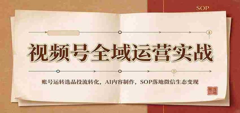全域运营攻略:视频号账号运营策略、精选内容投放、AI内容创作及SOP在微信生态中实现盈利-一起发