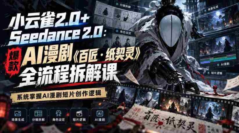 小云雀2.0+Seedance 2.0:爆款AI漫剧《百匠・纸契灵》全流程拆解课,系统掌握AI漫剧短片创作逻辑-一起发