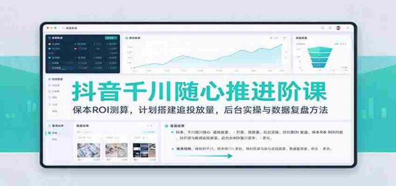 抖音千川随心推进阶课：保本ROI测算，计划搭建追投放量，后台实操与数据复盘方法-一起发