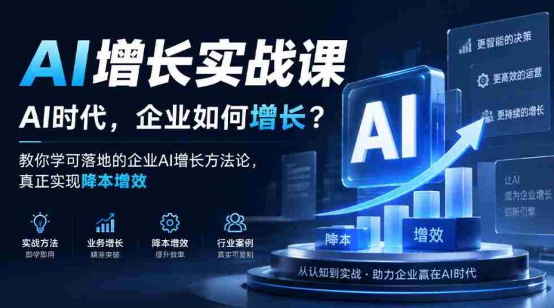企业AI增长策略揭秘:AI时代,如何让企业实现成本下降与效率提升?实战课程教你落地AI增长方法论-一起发